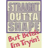 Straight Outta’ Shape 10.45 X 7.68