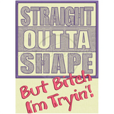 Straight Outta’ Shape 10.45 X 7.68