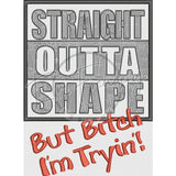 Straight Outta’ Shape 8.31 X 6.11